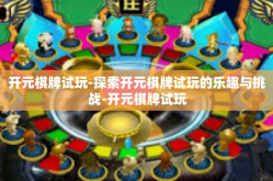开元棋牌试玩-探索开元棋牌试玩的乐趣与挑战-开元棋牌试玩