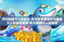 开元棋牌万人炸金花-在元宇宙遇见开元棋牌万人炸金花盛宴-开元棋牌万人炸金花