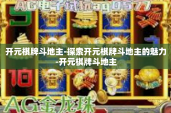 开元棋牌斗地主-探索开元棋牌斗地主的魅力-开元棋牌斗地主