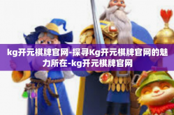kg开元棋牌官网-探寻Kg开元棋牌官网的魅力所在-kg开元棋牌官网