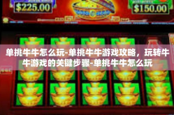 单挑牛牛怎么玩-单挑牛牛游戏攻略，玩转牛牛游戏的关键步骤-单挑牛牛怎么玩