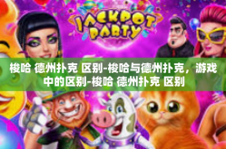 梭哈 德州扑克 区别-梭哈与德州扑克，游戏中的区别-梭哈 德州扑克 区别