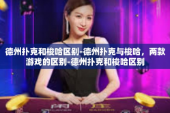 德州扑克和梭哈区别-德州扑克与梭哈，两款游戏的区别-德州扑克和梭哈区别