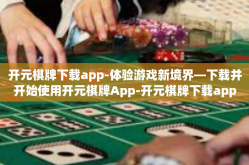 开元棋牌下载app-体验游戏新境界—下载并开始使用开元棋牌App-开元棋牌下载app