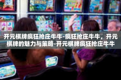 开元棋牌疯狂抢庄牛牛-疯狂抢庄牛牛，开元棋牌的魅力与策略-开元棋牌疯狂抢庄牛牛
