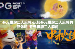 开元棋牌二人麻将-玩转开元棋牌二人麻将的新体验-开元棋牌二人麻将