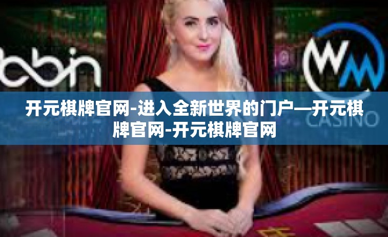 开元棋牌官网-进入全新世界的门户—开元棋牌官网-开元棋牌官网