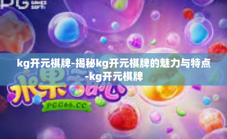 kg开元棋牌-揭秘kg开元棋牌的魅力与特点-kg开元棋牌