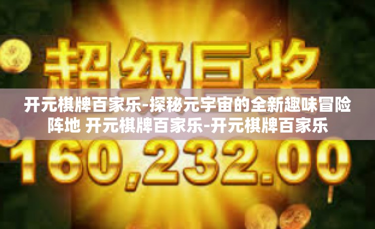 开元棋牌百家乐-探秘元宇宙的全新趣味冒险阵地 开元棋牌百家乐-开元棋牌百家乐