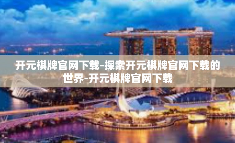 开元棋牌官网下载-探索开元棋牌官网下载的世界-开元棋牌官网下载