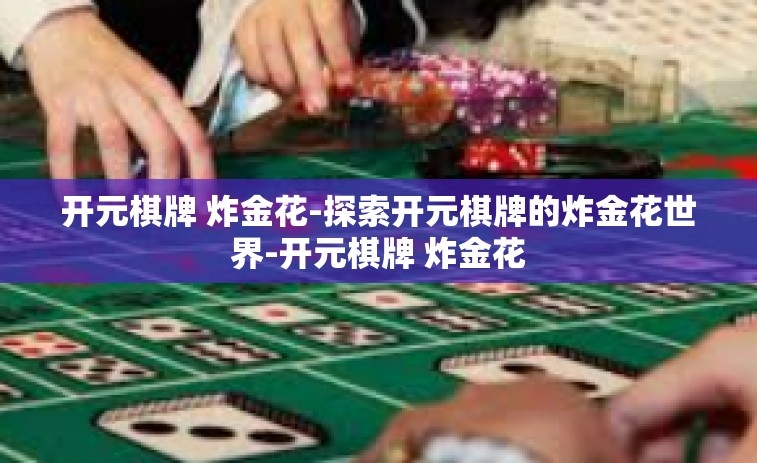 开元棋牌 炸金花-探索开元棋牌的炸金花世界-开元棋牌 炸金花