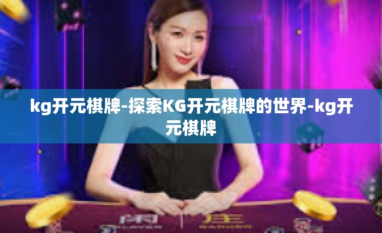 kg开元棋牌-探索KG开元棋牌的世界-kg开元棋牌