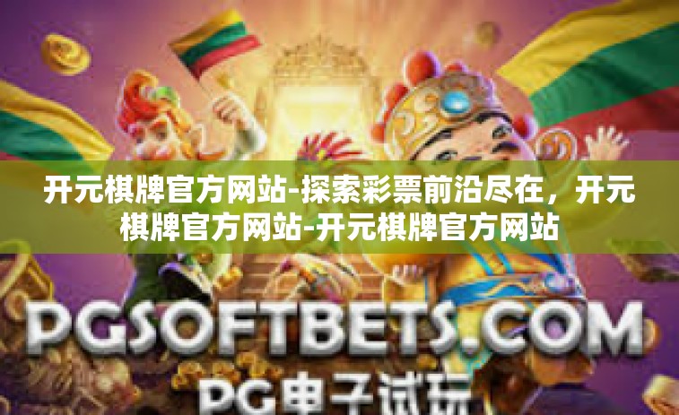 开元棋牌官方网站-探索彩票前沿尽在，开元棋牌官方网站-开元棋牌官方网站