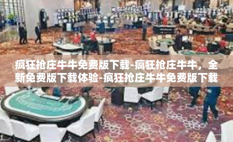疯狂抢庄牛牛免费版下载-疯狂抢庄牛牛，全新免费版下载体验-疯狂抢庄牛牛免费版下载
