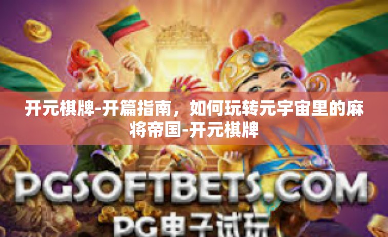 开元棋牌-开篇指南，如何玩转元宇宙里的麻将帝国-开元棋牌