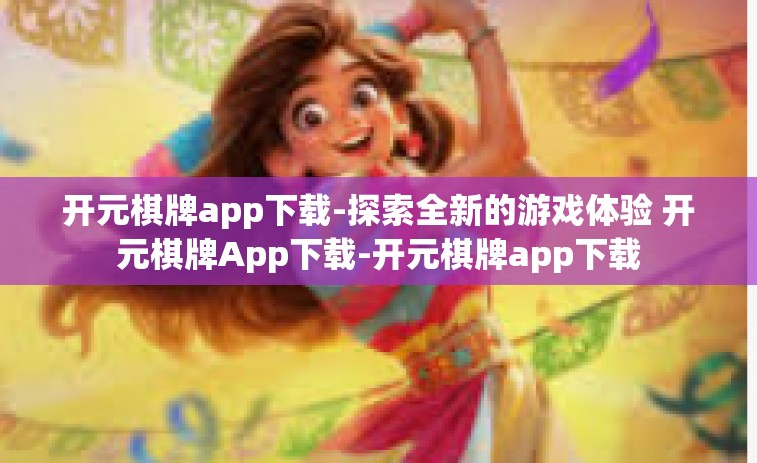 开元棋牌app下载-探索全新的游戏体验 开元棋牌App下载-开元棋牌app下载