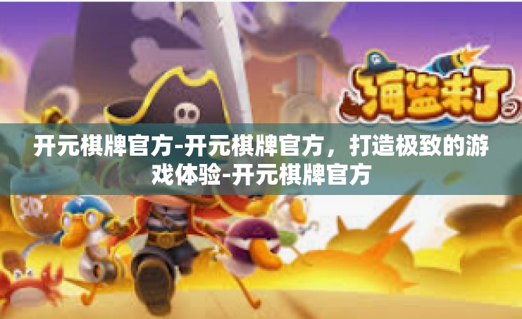 开元棋牌官方-开元棋牌官方，打造极致的游戏体验-开元棋牌官方