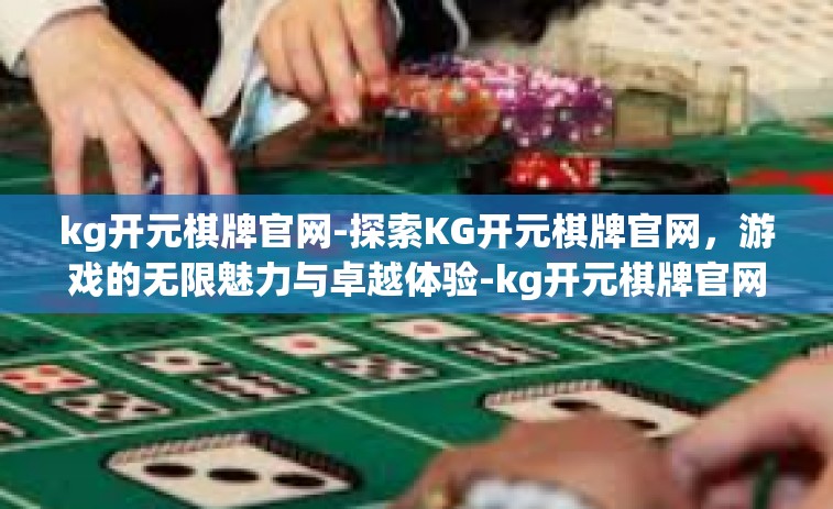 kg开元棋牌官网-探索KG开元棋牌官网，游戏的无限魅力与卓越体验-kg开元棋牌官网