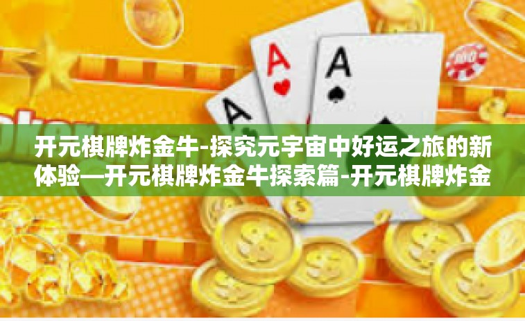 开元棋牌炸金牛-探究元宇宙中好运之旅的新体验—开元棋牌炸金牛探索篇-开元棋牌炸金牛