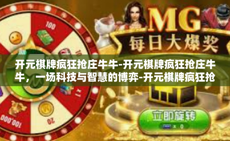 开元棋牌疯狂抢庄牛牛-开元棋牌疯狂抢庄牛牛，一场科技与智慧的博弈-开元棋牌疯狂抢庄牛牛