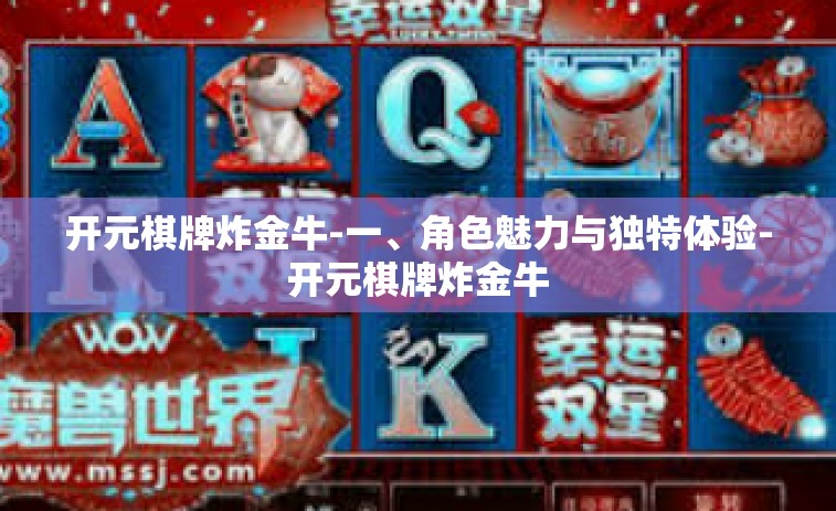 开元棋牌炸金牛-一、角色魅力与独特体验-开元棋牌炸金牛