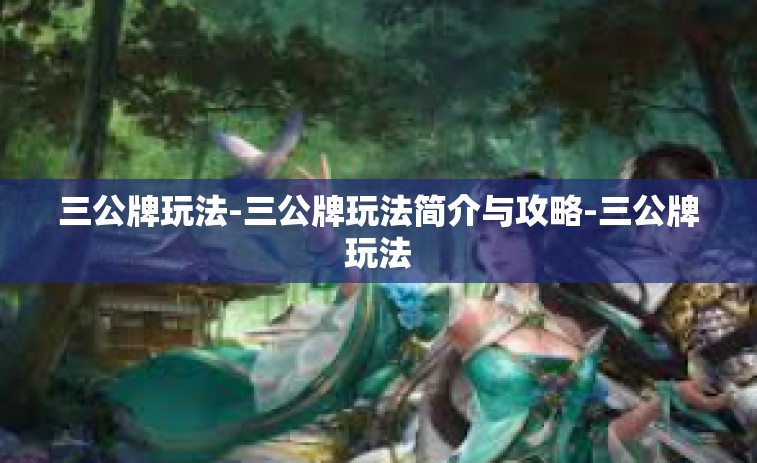 三公牌玩法-三公牌玩法简介与攻略-三公牌玩法