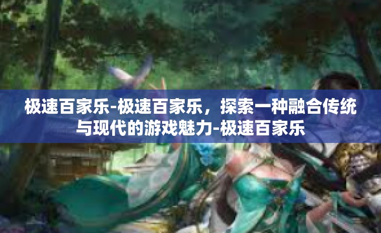 极速百家乐-极速百家乐，探索一种融合传统与现代的游戏魅力-极速百家乐