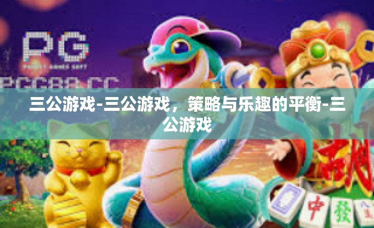 三公游戏-三公游戏，策略与乐趣的平衡-三公游戏