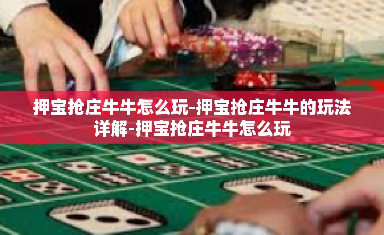 押宝抢庄牛牛怎么玩-押宝抢庄牛牛的玩法详解-押宝抢庄牛牛怎么玩