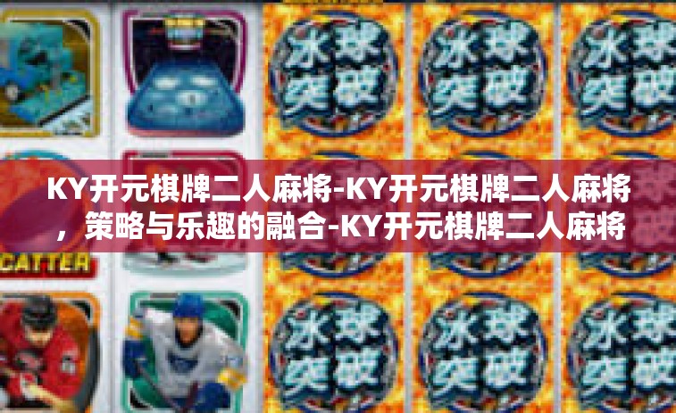KY开元棋牌二人麻将-KY开元棋牌二人麻将，策略与乐趣的融合-KY开元棋牌二人麻将