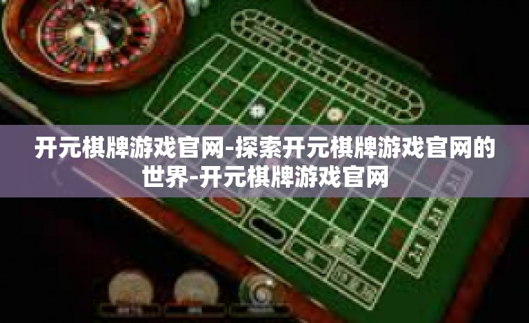 开元棋牌游戏官网-探索开元棋牌游戏官网的世界-开元棋牌游戏官网