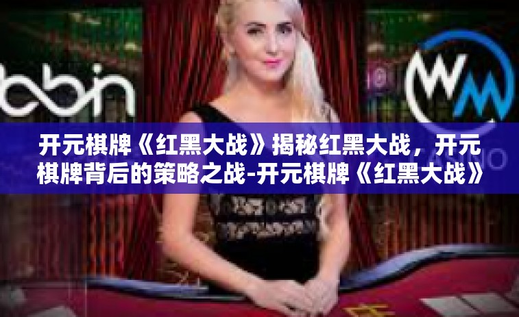 开元棋牌《红黑大战》揭秘红黑大战，开元棋牌背后的策略之战-开元棋牌《红黑大战》