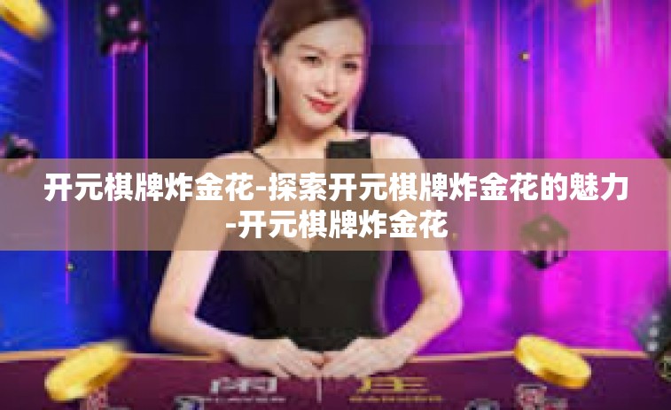 开元棋牌炸金花-探索开元棋牌炸金花的魅力-开元棋牌炸金花