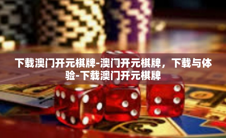 下载澳门开元棋牌-澳门开元棋牌，下载与体验-下载澳门开元棋牌