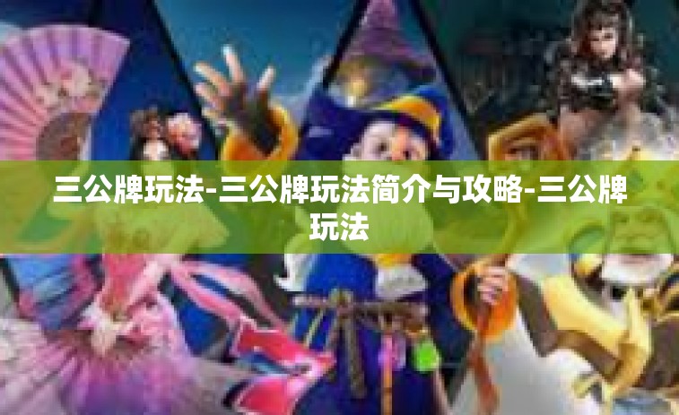 三公牌玩法-三公牌玩法简介与攻略-三公牌玩法