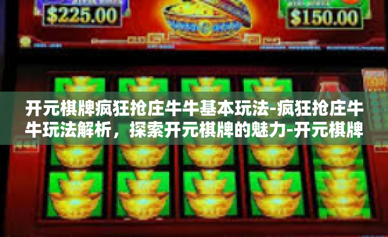 开元棋牌疯狂抢庄牛牛基本玩法-疯狂抢庄牛牛玩法解析，探索开元棋牌的魅力-开元棋牌疯狂抢庄牛牛基本玩法