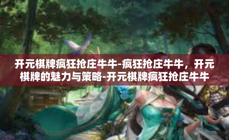 开元棋牌疯狂抢庄牛牛-疯狂抢庄牛牛，开元棋牌的魅力与策略-开元棋牌疯狂抢庄牛牛