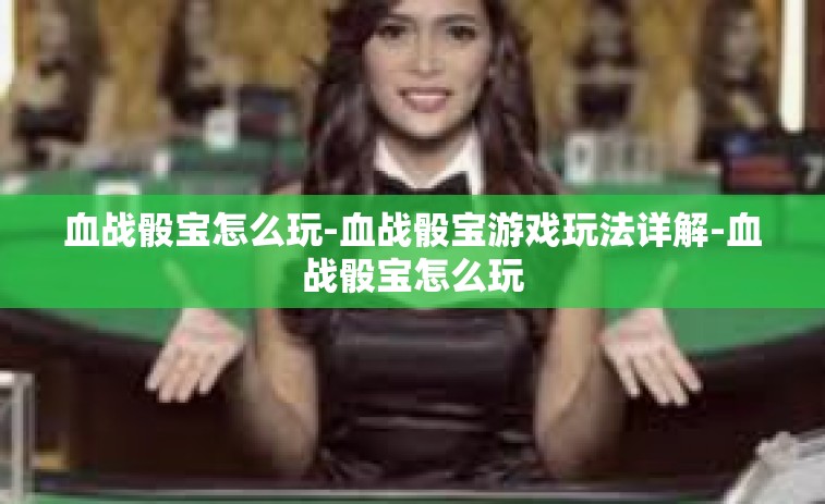 血战骰宝怎么玩-血战骰宝游戏玩法详解-血战骰宝怎么玩