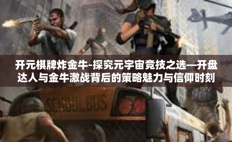 开元棋牌炸金牛-探究元宇宙竞技之选—开盘达人与金牛激战背后的策略魅力与信仰时刻—专为热爱博弈和玩转市场的玩家揭秘！开元棋牌炸金牛