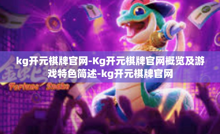 kg开元棋牌官网-Kg开元棋牌官网概览及游戏特色简述-kg开元棋牌官网 kg开元棋牌官网-Kg开元棋牌官网概览及游戏特色简述-kg开元棋牌官网