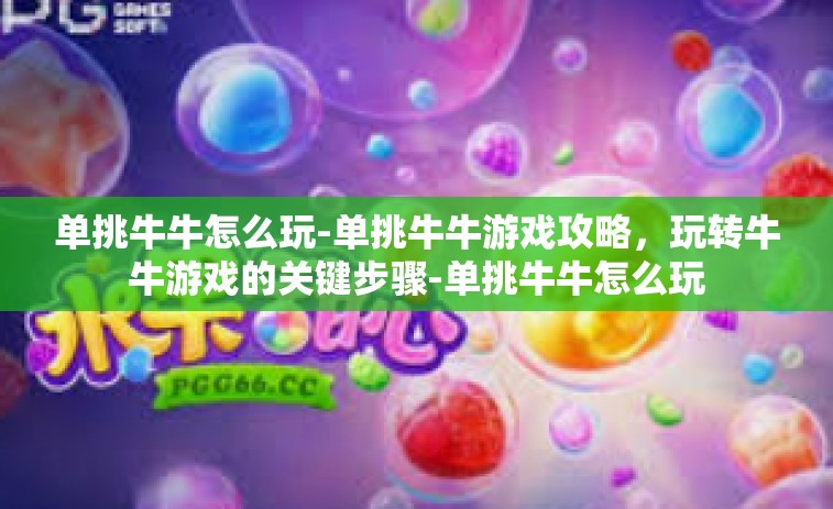 单挑牛牛怎么玩-单挑牛牛游戏攻略，玩转牛牛游戏的关键步骤-单挑牛牛怎么玩