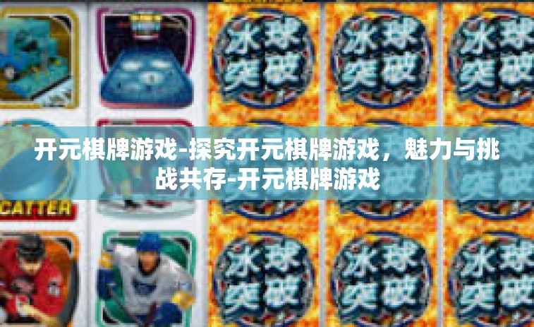 开元棋牌游戏-探究开元棋牌游戏，魅力与挑战共存-开元棋牌游戏