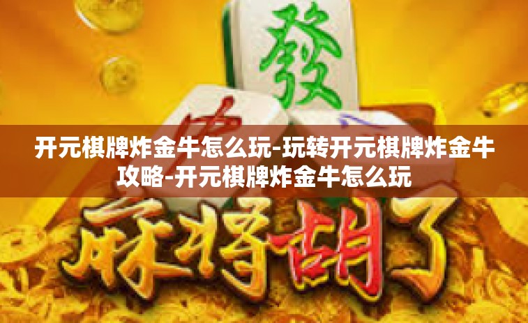 开元棋牌炸金牛怎么玩-玩转开元棋牌炸金牛攻略-开元棋牌炸金牛怎么玩