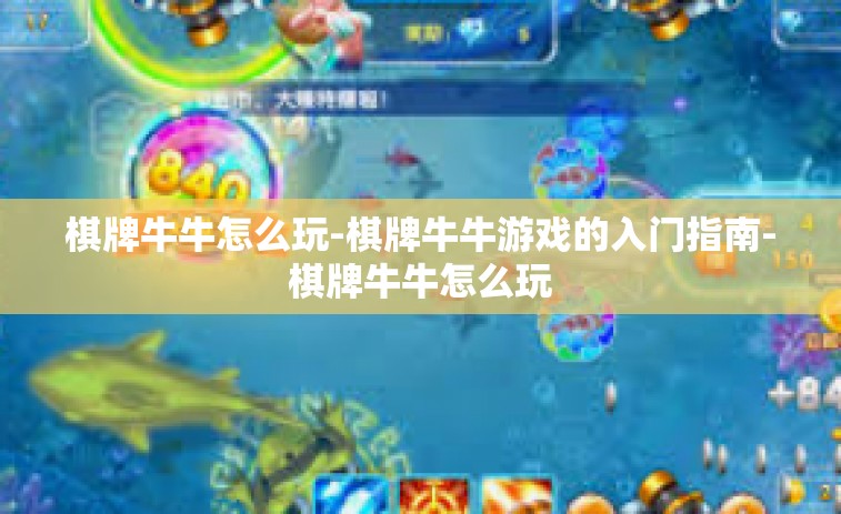 棋牌牛牛怎么玩-棋牌牛牛游戏的入门指南-棋牌牛牛怎么玩
