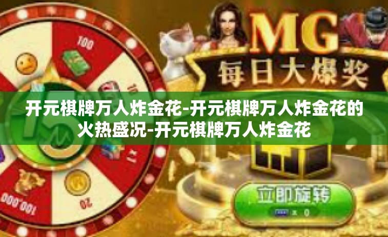 开元棋牌万人炸金花-开元棋牌万人炸金花的火热盛况-开元棋牌万人炸金花
