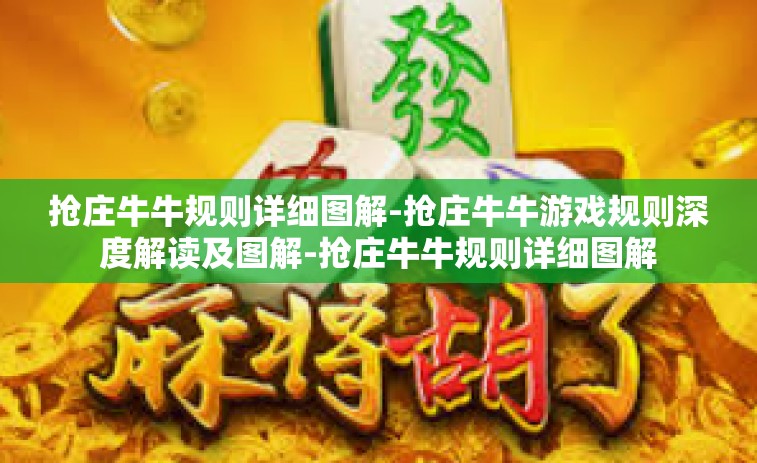 抢庄牛牛规则详细图解-抢庄牛牛游戏规则深度解读及图解-抢庄牛牛规则详细图解