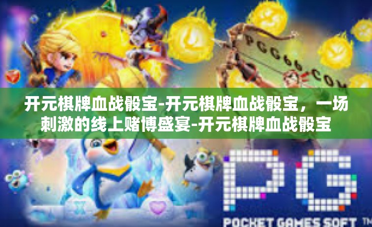 开元棋牌血战骰宝-开元棋牌血战骰宝，一场刺激的线上赌博盛宴-开元棋牌血战骰宝
