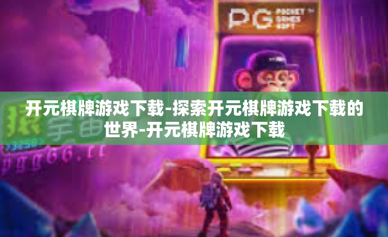 开元棋牌游戏下载-探索开元棋牌游戏下载的世界-开元棋牌游戏下载