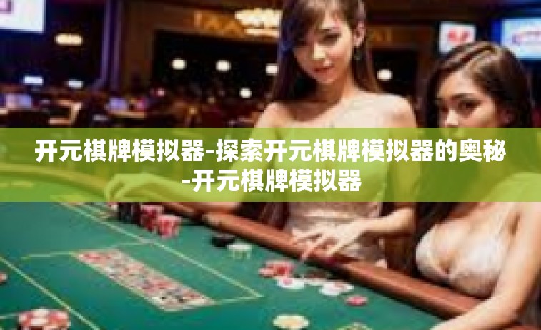 开元棋牌模拟器-探索开元棋牌模拟器的奥秘-开元棋牌模拟器