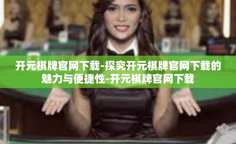 开元棋牌官网下载-探究开元棋牌官网下载的魅力与便捷性-开元棋牌官网下载